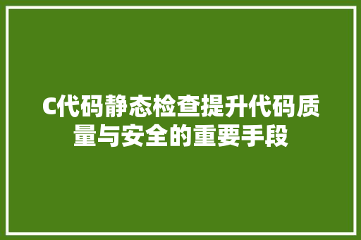 C代码静态检查提升代码质量与安全的重要手段
