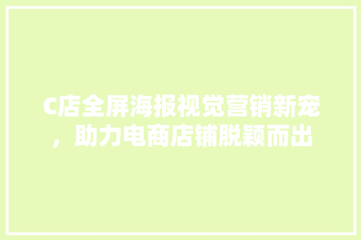 C店全屏海报视觉营销新宠，助力电商店铺脱颖而出