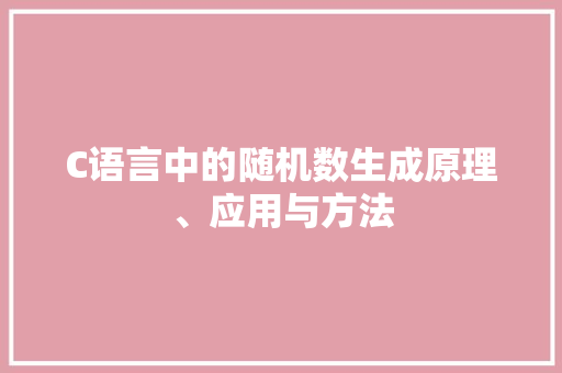 C语言中的随机数生成原理、应用与方法