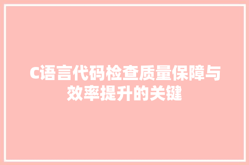 C语言代码检查质量保障与效率提升的关键