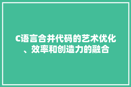 C语言合并代码的艺术优化、效率和创造力的融合