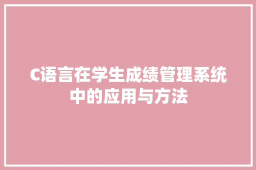 C语言在学生成绩管理系统中的应用与方法  第1张