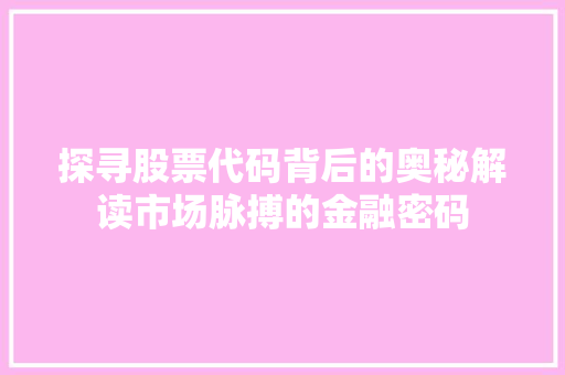 探寻股票代码背后的奥秘解读市场脉搏的金融密码