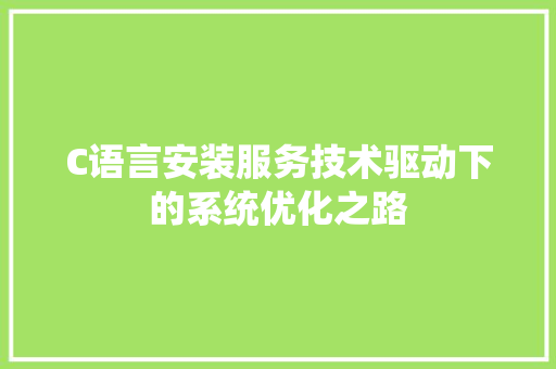C语言安装服务技术驱动下的系统优化之路  第1张