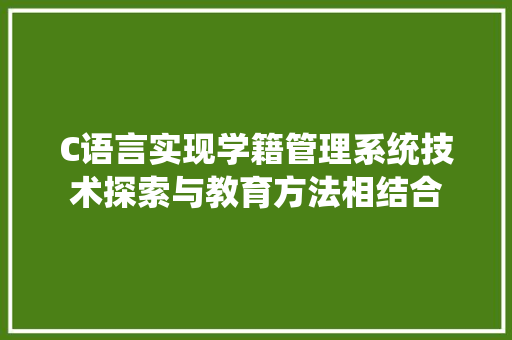 C语言实现学籍管理系统技术探索与教育方法相结合