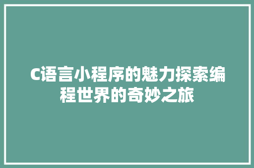 C语言小程序的魅力探索编程世界的奇妙之旅