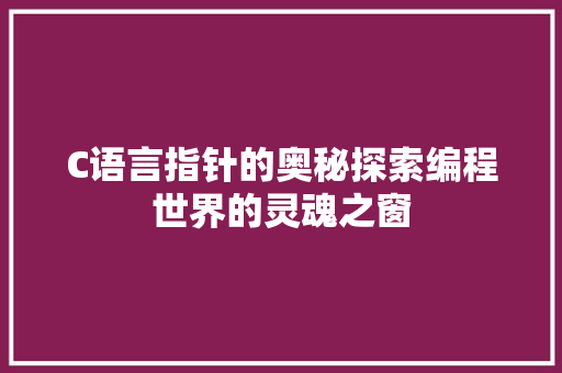 C语言指针的奥秘探索编程世界的灵魂之窗