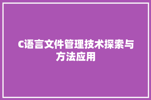 C语言文件管理技术探索与方法应用