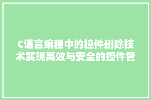 C语言编程中的控件删除技术实现高效与安全的控件管理