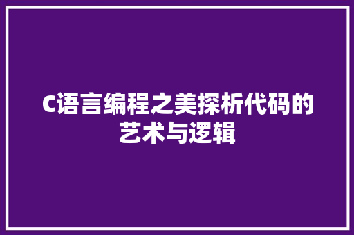 C语言编程之美探析代码的艺术与逻辑