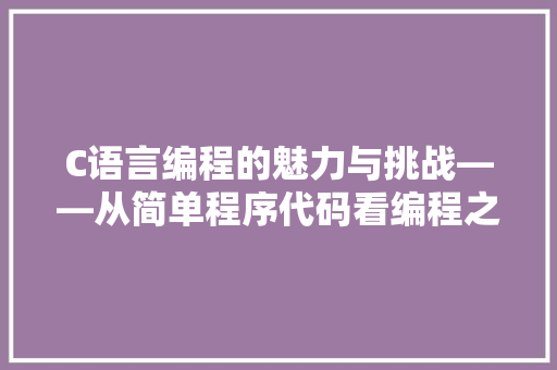 C语言编程的魅力与挑战——从简单程序代码看编程之美