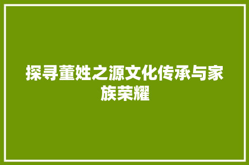 探寻董姓之源文化传承与家族荣耀