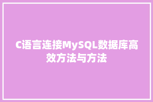 C语言连接MySQL数据库高效方法与方法