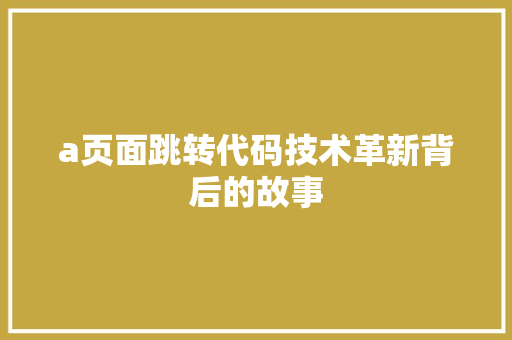 a页面跳转代码技术革新背后的故事
