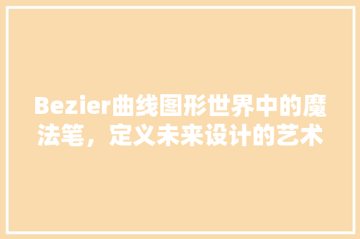 Bezier曲线图形世界中的魔法笔，定义未来设计的艺术