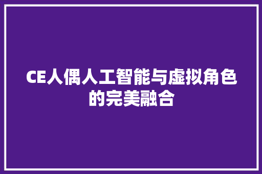 CE人偶人工智能与虚拟角色的完美融合