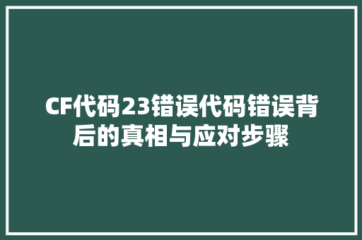 CF代码23错误代码错误背后的真相与应对步骤