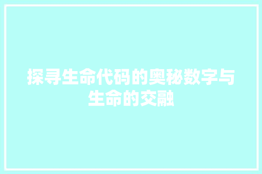 探寻生命代码的奥秘数字与生命的交融