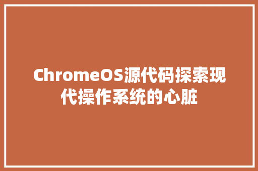 ChromeOS源代码探索现代操作系统的心脏