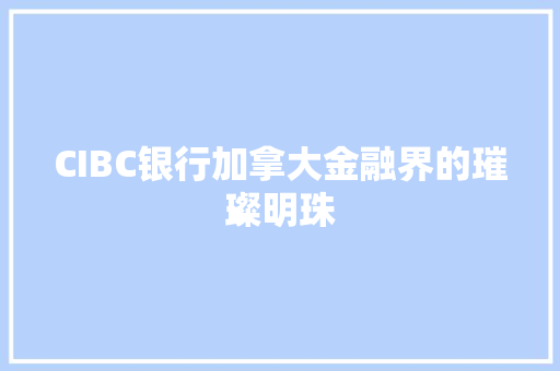 CIBC银行加拿大金融界的璀璨明珠