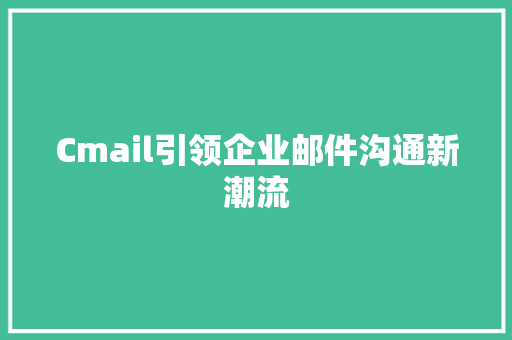Cmail引领企业邮件沟通新潮流