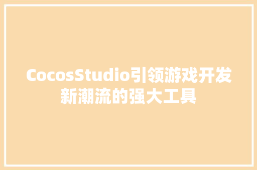 CocosStudio引领游戏开发新潮流的强大工具