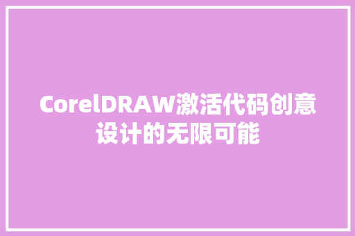 CorelDRAW激活代码创意设计的无限可能