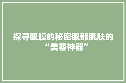 探寻眼膜的秘密眼部肌肤的“美容神器”