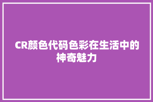 CR颜色代码色彩在生活中的神奇魅力