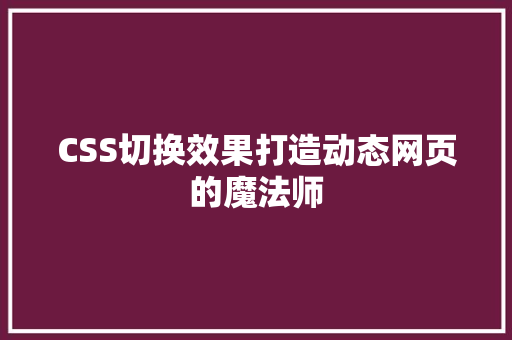 CSS切换效果打造动态网页的魔法师