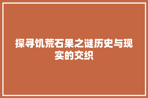 探寻饥荒石果之谜历史与现实的交织