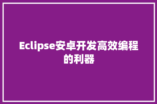 Eclipse安卓开发高效编程的利器