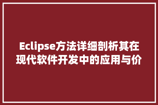 Eclipse方法详细剖析其在现代软件开发中的应用与价值