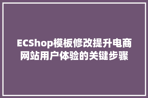 ECShop模板修改提升电商网站用户体验的关键步骤