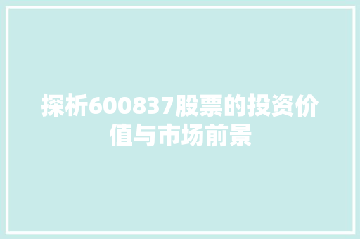 探析600837股票的投资价值与市场前景