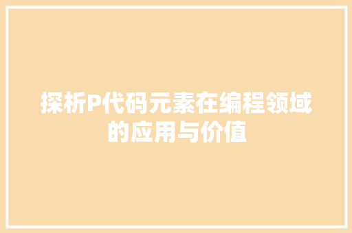 探析P代码元素在编程领域的应用与价值