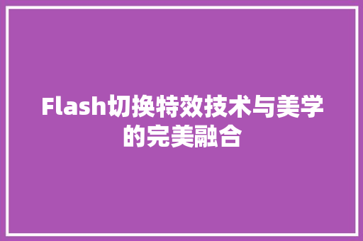 Flash切换特效技术与美学的完美融合