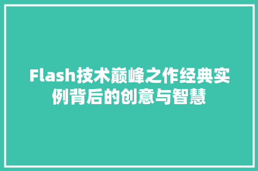 Flash技术巅峰之作经典实例背后的创意与智慧