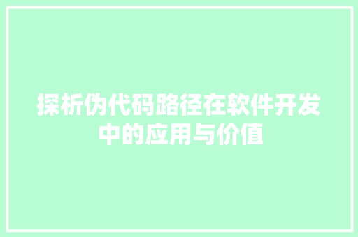 探析伪代码路径在软件开发中的应用与价值