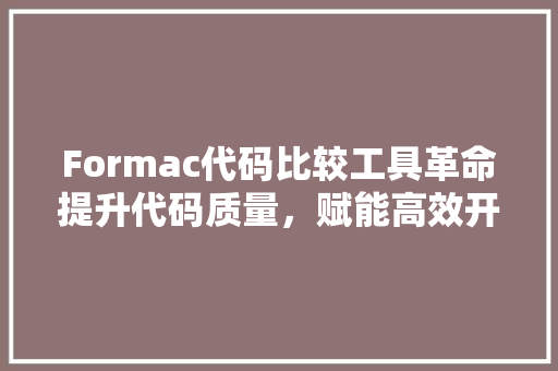 Formac代码比较工具革命提升代码质量，赋能高效开发