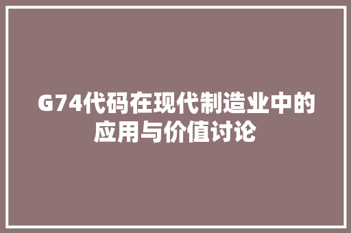 G74代码在现代制造业中的应用与价值讨论