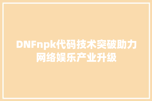 DNFnpk代码技术突破助力网络娱乐产业升级