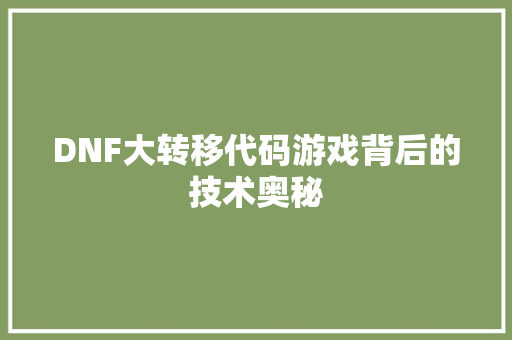 DNF大转移代码游戏背后的技术奥秘