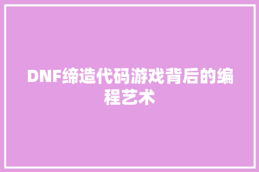 DNF缔造代码游戏背后的编程艺术
