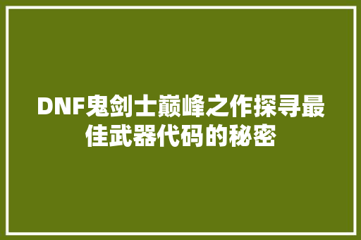 DNF鬼剑士巅峰之作探寻最佳武器代码的秘密