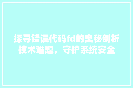 探寻错误代码fd的奥秘剖析技术难题，守护系统安全
