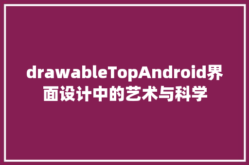 drawableTopAndroid界面设计中的艺术与科学