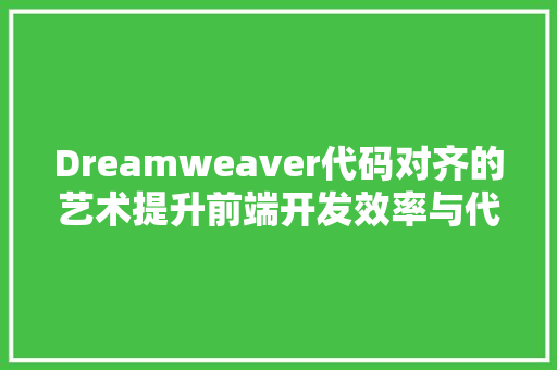Dreamweaver代码对齐的艺术提升前端开发效率与代码可读