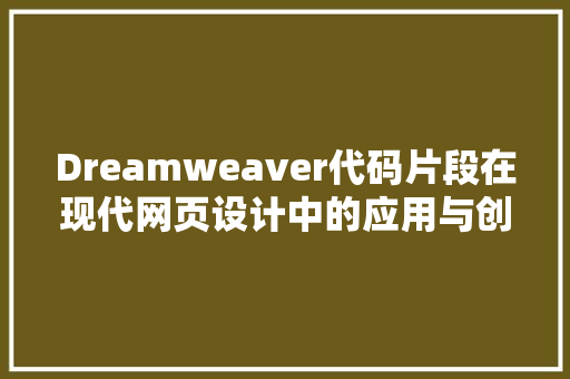 Dreamweaver代码片段在现代网页设计中的应用与创新
