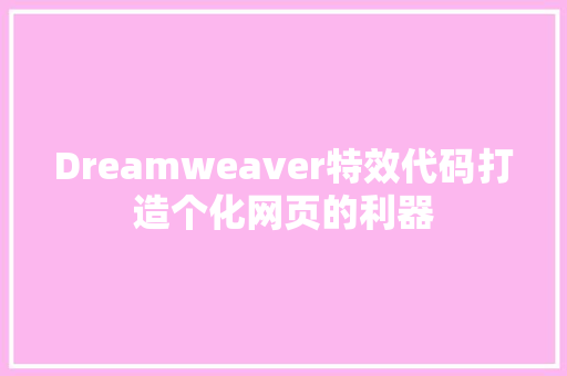 Dreamweaver特效代码打造个化网页的利器